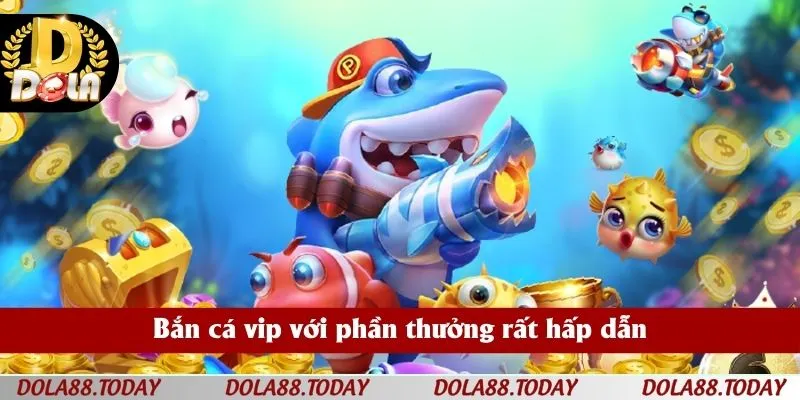 Bắn cá vip với phần thưởng rất hấp dẫn