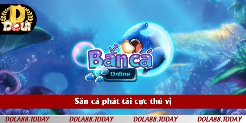 Săn cá phát tài cực thú vị