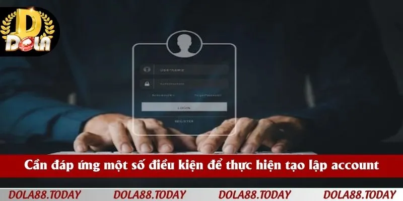 Cần đáp ứng một số điều kiện để thực hiện tạo lập account