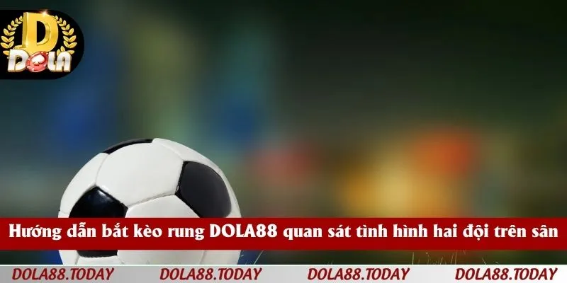 Hướng dẫn bắt kèo rung DOLA88 quan sát tình hình hai đội trên sân