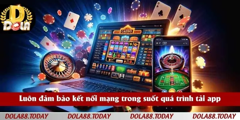 Luôn đảm bảo kết nối mạng trong suốt quá trình tải app